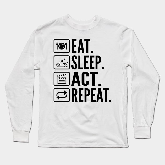 Eat Sleep Act Repeat - Funny Actress Long Sleeve T-Shirt by HaroonMHQ